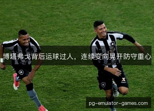 博塔弗戈背后运球过人,连续变向晃开防守重心 博塔弗戈背后运球过人,连续变向晃开防守重心